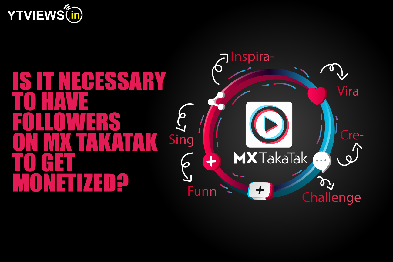 Is it necessary to have followers on MX Takatak to get monetized?